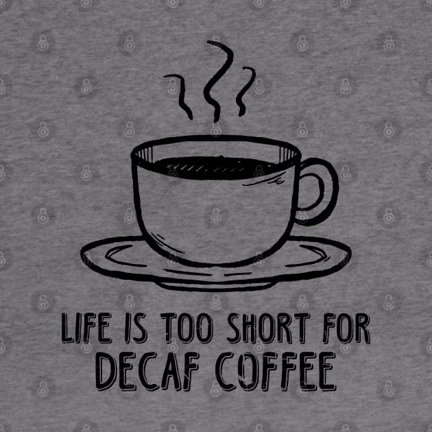 Life Is Too Short For Decaf Coffee by TeddyTees